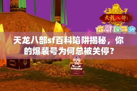 天龙八部sf百科陷阱揭秘，你的爆装号为何总被关停？