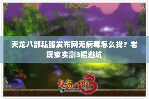 天龙八部私服发布网无病毒怎么找？老玩家实测3招避坑