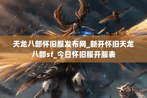 天龙八部怀旧服发布网_新开怀旧天龙八部sf_今日怀旧服开服表 天龙八部怀旧服发布网_新开怀旧天龙八部sf_今日怀旧服开服表