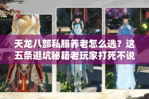 天龙八部私服养老怎么选?这五条避坑秘籍老玩家打死不说 天龙八部私服养老怎么选?这五条避坑秘籍老玩家打死不说
