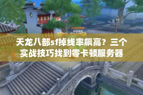 天龙八部sf掉线率飙高?三个实战技巧找到零卡顿服务器 天龙八部sf掉线率飙高?三个实战技巧找到零卡顿服务器