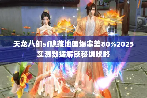 天龙八部sf隐藏地图爆率差80%2025实测数据解锁秘境攻略
