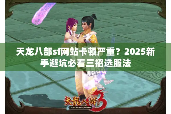 天龙八部sf网站卡顿严重？2025新手避坑必看三招选服法