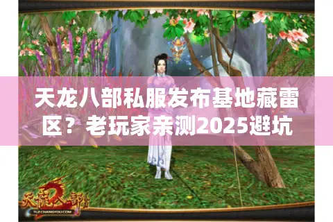 天龙八部私服发布基地藏雷区？老玩家亲测2025避坑攻略