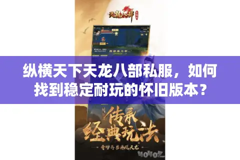 纵横天下天龙八部私服，如何找到稳定耐玩的怀旧版本？