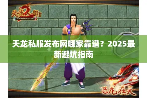 天龙私服发布网哪家靠谱？2025最新避坑指南