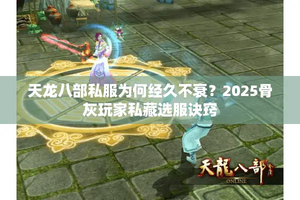 天龙八部私服为何经久不衰?2025骨灰玩家私藏选服诀窍 天龙八部私服为何经久不衰?2025骨灰玩家私藏选服诀窍