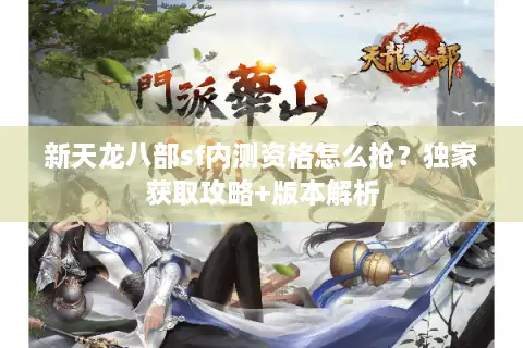 新天龙八部sf内测资格怎么抢?独家获取攻略+版本解析 新天龙八部sf内测资格怎么抢?独家获取攻略+版本解析