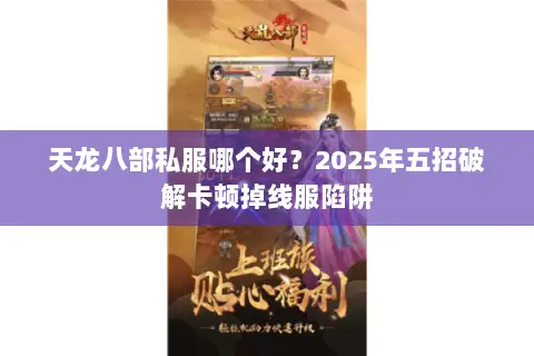 天龙八部私服哪个好?2025年五招破解卡顿掉线服陷阱 天龙八部私服哪个好?2025年五招破解卡顿掉线服陷阱