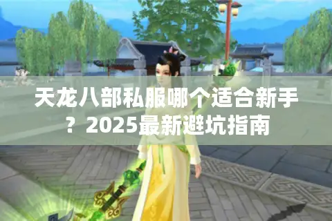 天龙八部私服哪个适合新手？2025最新避坑指南