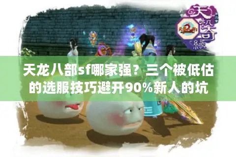 天龙八部sf哪家强?三个被低估的选服技巧避开90%新人的坑 天龙八部sf哪家强?三个被低估的选服技巧避开90%新人的坑