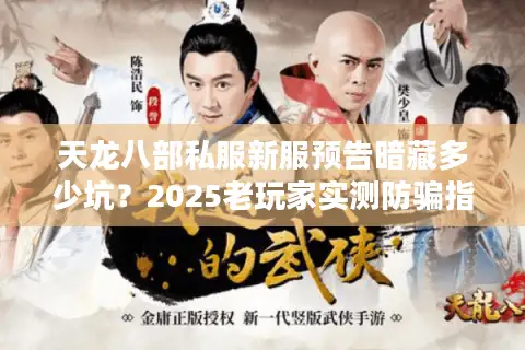 天龙八部私服新服预告暗藏多少坑?2025老玩家实测防骗指南 天龙八部私服新服预告暗藏多少坑?2025老玩家实测防骗指南