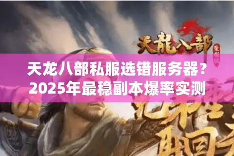 天龙八部私服选错服务器？2025年最稳副本爆率实测