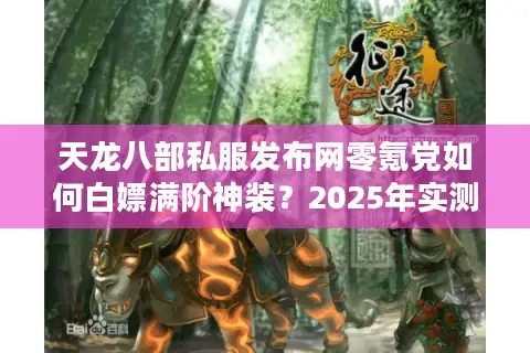 天龙八部私服发布网零氪党如何白嫖满阶神装？2025年实测避坑指南