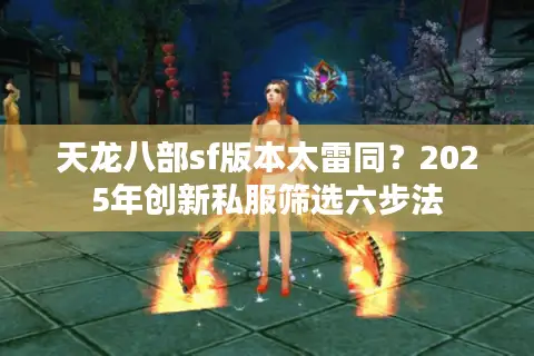 天龙八部sf版本太雷同？2025年创新私服筛选六步法