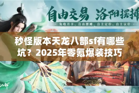 秒怪版本天龙八部sf有哪些坑?2025年零氪爆装技巧实测 秒怪版本天龙八部sf有哪些坑?2025年零氪爆装技巧实测