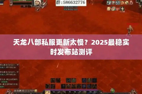 天龙八部私服更新太慢？2025最稳实时发布站测评