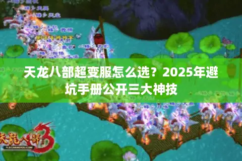 天龙八部超变服怎么选?2025年避坑手册公开三大神技 天龙八部超变服怎么选?2025年避坑手册公开三大神技