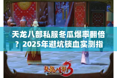 天龙八部私服冬瓜爆率翻倍?2025年避坑锁血实测指南 天龙八部私服冬瓜爆率翻倍?2025年避坑锁血实测指南