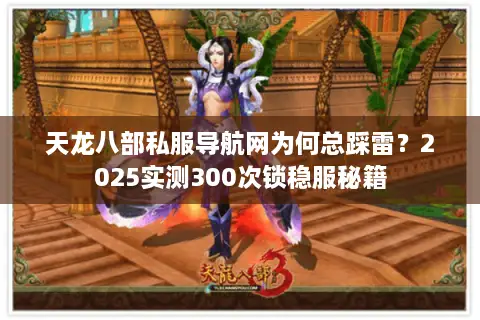 天龙八部私服导航网为何总踩雷？2025实测300次锁稳服秘籍