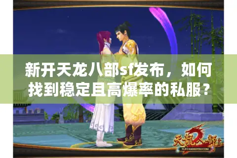 新开天龙八部sf发布,如何找到稳定且高爆率的私服? 新开天龙八部sf发布,如何找到稳定且高爆率的私服?