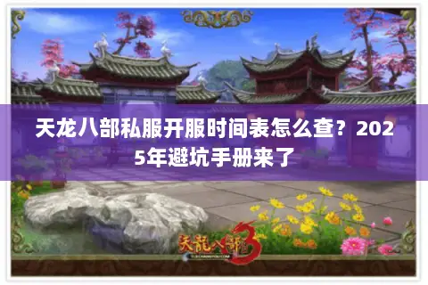 天龙八部私服开服时间表怎么查？2025年避坑手册来了