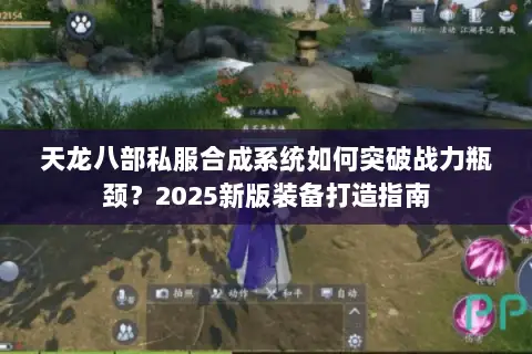 天龙八部私服合成系统如何突破战力瓶颈?2025新版装备打造指南 天龙八部私服合成系统如何突破战力瓶颈?2025新版装备打造指南