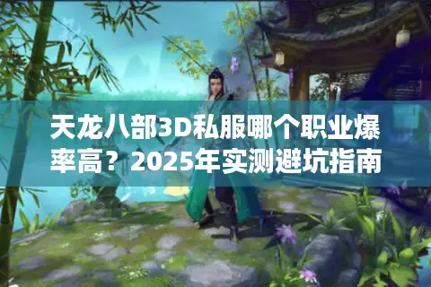 天龙八部3D私服哪个职业爆率高?2025年实测避坑指南 天龙八部3D私服哪个职业爆率高?2025年实测避坑指南