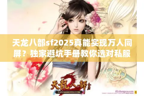 天龙八部sf2025真能实现万人同屏?独家避坑手册教你选对私服 天龙八部sf2025真能实现万人同屏?独家避坑手册教你选对私服