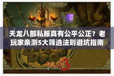 天龙八部私服真有公平公正?老玩家亲测5大筛选法则避坑指南 天龙八部私服真有公平公正?老玩家亲测5大筛选法则避坑指南