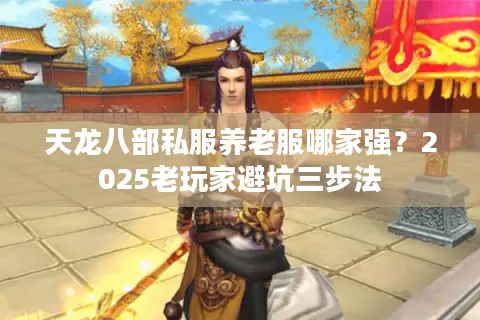 天龙八部私服养老服哪家强？2025老玩家避坑三步法