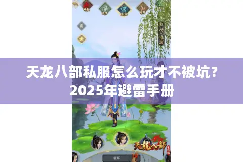 天龙八部私服怎么玩才不被坑?2025年避雷手册 天龙八部私服怎么玩才不被坑?2025年避雷手册