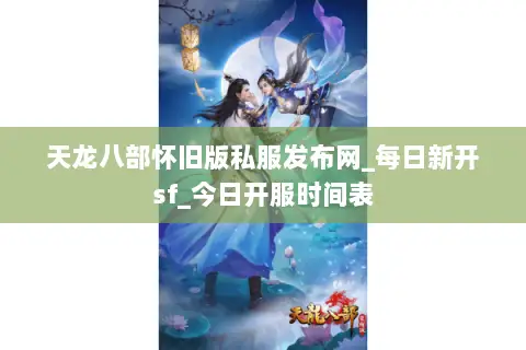 天龙八部怀旧版私服发布网_每日新开sf_今日开服时间表