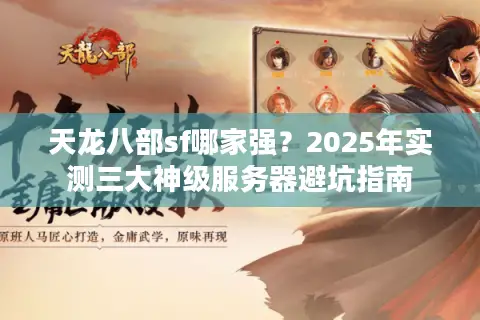 天龙八部sf哪家强？2025年实测三大神级服务器避坑指南