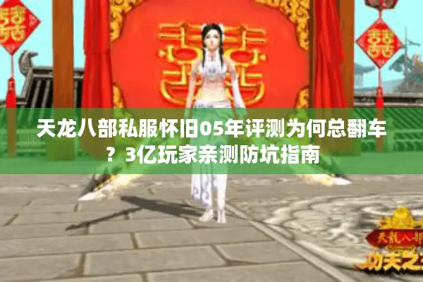 天龙八部私服怀旧05年评测为何总翻车?3亿玩家亲测防坑指南 天龙八部私服怀旧05年评测为何总翻车?3亿玩家亲测防坑指南
