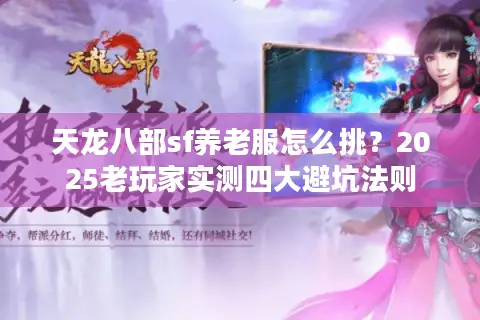 天龙八部sf养老服怎么挑？2025老玩家实测四大避坑法则