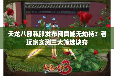 天龙八部私服发布网真能无劫持？老玩家实测三大筛选诀窍