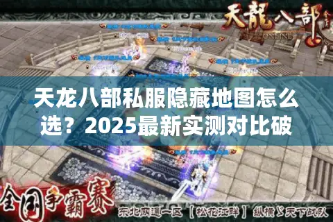 天龙八部私服隐藏地图怎么选？2025最新实测对比破除三大误区