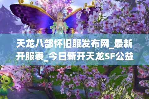 天龙八部怀旧服发布网_最新开服表_今日新开天龙SF公益服大全