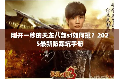 刚开一秒的天龙八部sf如何挑?2025最新防踩坑手册 刚开一秒的天龙八部sf如何挑?2025最新防踩坑手册
