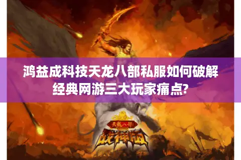 鸿益成科技天龙八部私服如何破解经典网游三大玩家痛点? 鸿益成科技天龙八部私服如何破解经典网游三大玩家痛点?