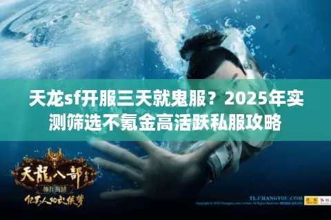 天龙sf开服三天就鬼服？2025年实测筛选不氪金高活跃私服攻略