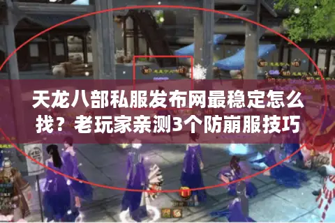天龙八部私服发布网最稳定怎么找？老玩家亲测3个防崩服技巧