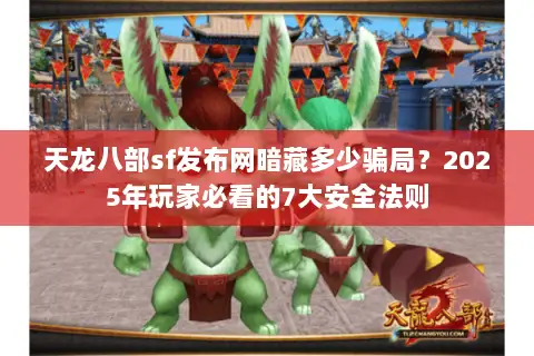 天龙八部sf发布网暗藏多少骗局?2025年玩家必看的7大安全法则 天龙八部sf发布网暗藏多少骗局?2025年玩家必看的7大安全法则