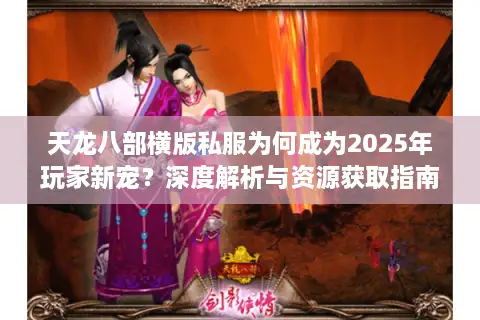 天龙八部横版私服为何成为2025年玩家新宠?深度解析与资源获取指南 天龙八部横版私服为何成为2025年玩家新宠?深度解析与资源获取指南