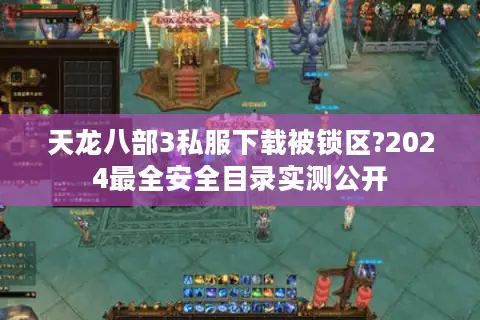 天龙八部3私服下载被锁区?2024最全安全目录实测公开 天龙八部3私服下载被锁区?2024最全安全目录实测公开