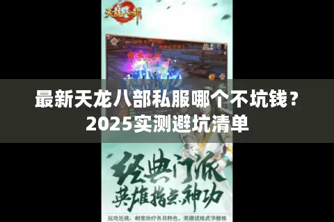 最新天龙八部私服哪个不坑钱?2025实测避坑清单 最新天龙八部私服哪个不坑钱?2025实测避坑清单