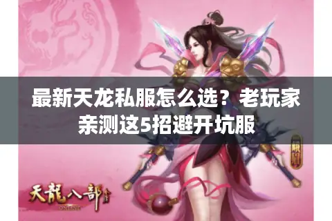 最新天龙私服怎么选？老玩家亲测这5招避开坑服