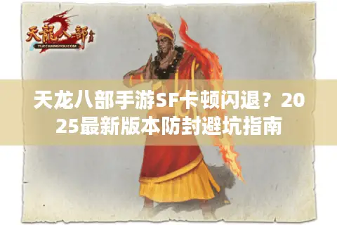 天龙八部手游SF卡顿闪退?2025最新版本防封避坑指南 天龙八部手游SF卡顿闪退?2025最新版本防封避坑指南