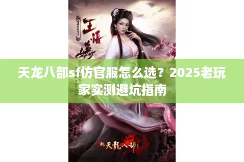 天龙八部sf仿官服怎么选？2025老玩家实测避坑指南